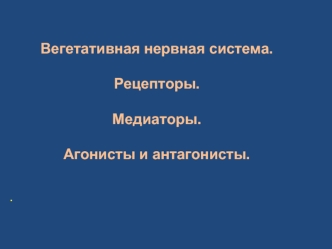 Вегетативная нервная система. Рецепторы. Медиаторы. Агонисты и антагонисты