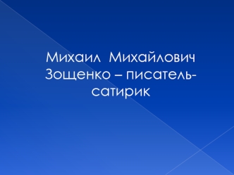 Михаил  Михайлович Зощенко – писатель-сатирик