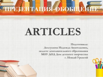 ARTICLES


Подготовила:
 Долгушева Надежда Анатольевна,
 педагог дополнительного образования
МОУ ДОД Дом детского творчества
г. Новый Уренгой