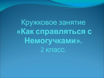 Кружковое занятие Как справляться с Немогучками. 2 класс.