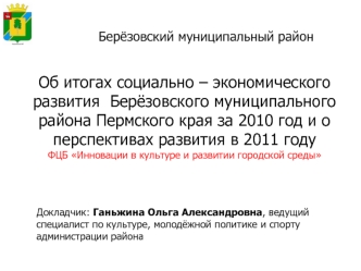 Об итогах социально – экономического развития  Берёзовского муниципального района Пермского края за 2010 год и о перспективах развития в 2011 году
ФЦБ Инновации в культуре и развитии городской среды