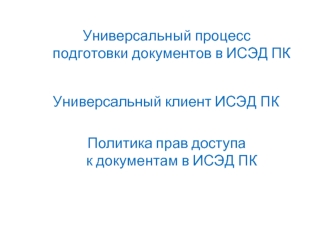 Универсальный процесс подготовки документов в ИСЭД ПК. Универсальный клиент, политика прав доступа к документам в ИСЭД ПК