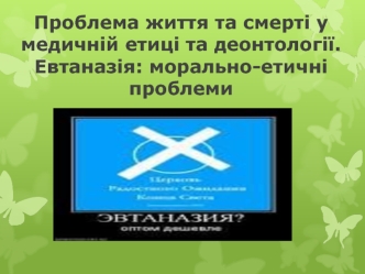 Проблема життя та смерті у медичній етиці та деонтології. Евтаназія: морально-етичні проблеми