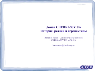 Домен CHERKASSY.UA История, реалии и перспективыВалерий Лунёв – Администратор доменов CHERKASSY.UA и CK.UAhostmaster@cherkassy.ua