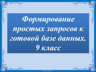 Формирование простых запросов к готовой базе данных. (9 класс)