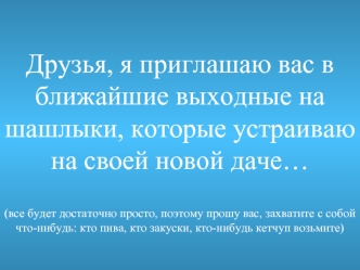 Друзья, я приглашаю вас в ближайшие выходные на шашлыки, которые устраиваю на своей новой даче…