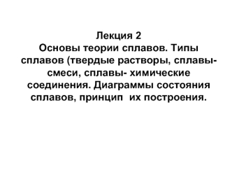 Основы теории сплавов. Типы сплавов. Диаграммы состояния сплавов, принцип их построения. (Лекция 2)