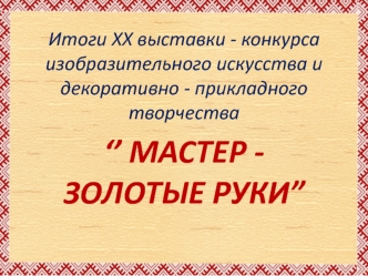 Итоги ХХ выставки - конкурса изобразительного искусства и декоративно-прикладного творчества ‘’Мастер-золотые руки”