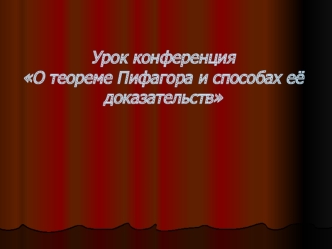 Урок конференцияО теореме Пифагора и способах её доказательств