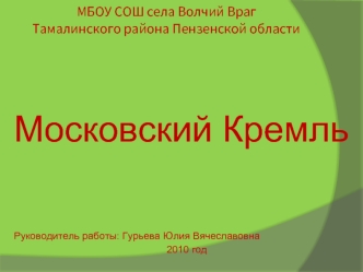 Московский Кремль




Руководитель работы: Гурьева Юлия Вячеславовна
2010 год