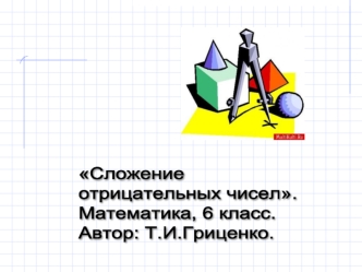 Сложение
отрицательных чисел. 
Математика, 6 класс.
Автор: Т.И.Гриценко.