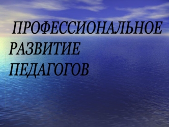 ЗАДАЧА ПРОФЕССИОНАЛЬНОГО СОВЕРШЕНСТВОВАНИЯ ПЕДАГОГОВ - развитие их ценностных ориентаций, мотивов и профессиональных потребностей, а также профессиональных.