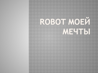 ROBOT MOEЙ MEЧТЫ