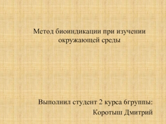 Метод биоиндикации при изучении окружающей среды





Выполнил студент 2 курса 6группы:
Коротыш Дмитрий