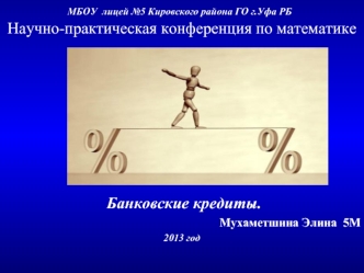 Научно-практическая конференция по математике









 Банковские кредиты.
Мухаметшина Элина  5М
2013 год