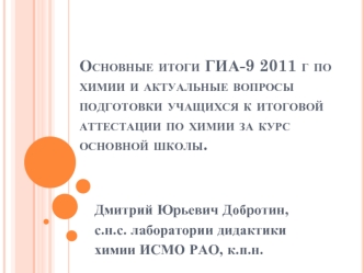 Основные итоги ГИА-9 2011 г по химии и актуальные вопросы подготовки учащихся к итоговой аттестации по химии за курс основной школы.