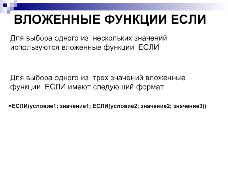 ВЛОЖЕННЫЕ ФУНКЦИИ ЕСЛИ  =ЕСЛИ(условие1; значение1; ЕСЛИ(условие2; значение2; значение3)) Для выбора одного