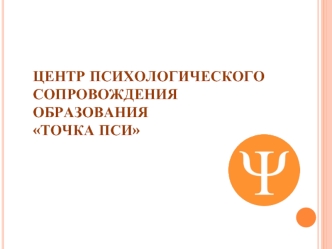 ЦЕНТР ПСИХОЛОГИЧЕСКОГО СОПРОВОЖДЕНИЯ ОБРАЗОВАНИЯ ТОЧКА ПСИ