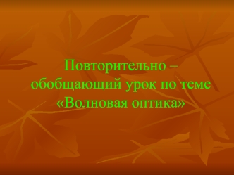 Повторительно – обобщающий урок по темеВолновая оптика