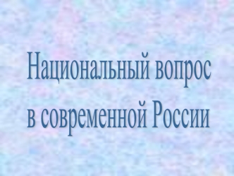 Национальный вопрос 
в современной России