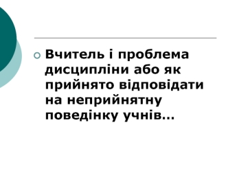 Вчитель і проблема дисципліни або як прийнято відповідати на неприйнятну поведінку учнів…