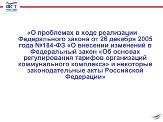 О проблемах в ходе реализации Федерального закона от 26 декабря 2005 года №184-ФЗ О внесении изменений в Федеральный закон Об основах регулирования тарифов организаций коммунального комплекса и некоторые законодательные акты Российской Федерации