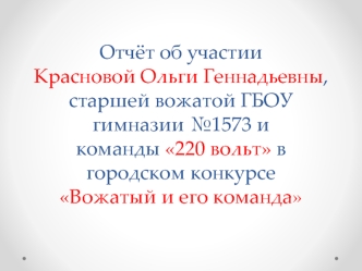 Отчёт об участии Красновой Ольги Геннадьевны, старшей вожатой ГБОУ гимназии №1573 и команды 220 вольт в городском конкурсе Вожатый и его команда