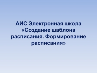 АИС Электронная школаСоздание шаблона расписания. Формирование расписания