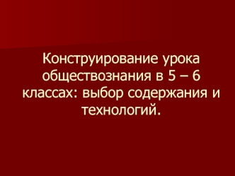 Конструирование урока обществознания в 5 – 6 классах: выбор содержания и технологий