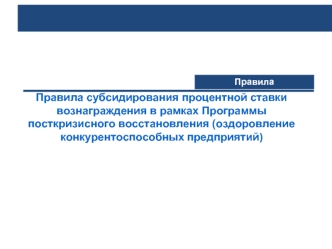 Правила субсидирования процентной ставки вознаграждения в рамках Программы посткризисного восстановления (оздоровление конкурентоспособных предприятий)