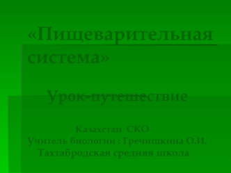 Пищеварительная система     Урок-путешествие                                                                                                    Казахстан  СКО  Учитель биологии : Гречишкина О.И.    Тахтабродская средняя школа