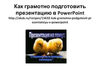 Как грамотно подготовить презентацию в PowerPointhttp://akak.ru/recipes/15632-kak-gramotno-podgotovit-prezentatsiyu-v-powerpoint