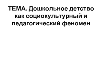 Дошкольное детство как социокультурный и педагогический феномен