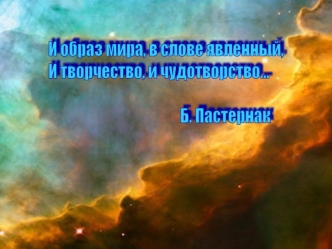 И образ мира, в слове явленный,
И творчество, и чудотворство...

                                             Б. Пастернак