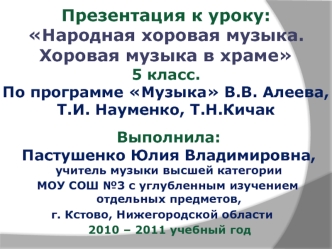 Презентация к уроку:Народная хоровая музыка. Хоровая музыка в храме5 класс. По программе Музыка В.В. Алеева, Т.И. Науменко, Т.Н.Кичак