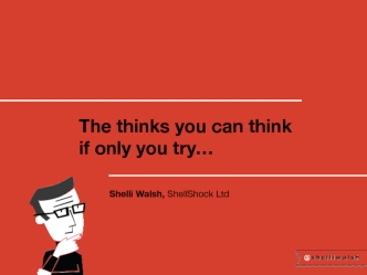 The thinks you can think if only you try…

            Shelli Walsh, ShellShock Ltd