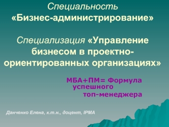 Специальность Бизнес-администрированиеСпециализация Управление бизнесом в проектно-ориентированных организациях