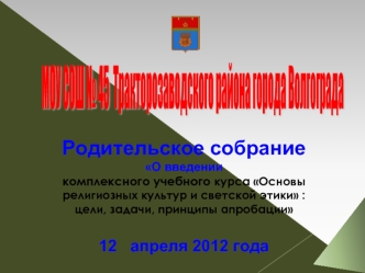 Родительское собраниеО введении 
комплексного учебного курса Основы религиозных культур и светской этики : цели, задачи, принципы апробации

12   апреля 2012 года