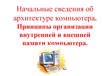 Начальные сведения об архитектуре компьютера. Принципы организации внутренней и внешней памяти