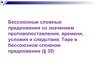 Бессоюзные сложные предложения со значением противопоставления, времени, условия и следствия. Тире в бессоюзном сложном предложении (§ 35)