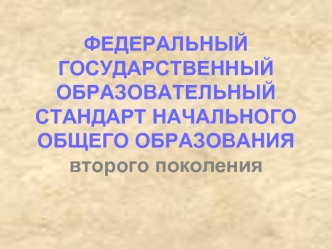 ФЕДЕРАЛЬНЫЙ ГОСУДАРСТВЕННЫЙ ОБРАЗОВАТЕЛЬНЫЙ СТАНДАРТ НАЧАЛЬНОГО ОБЩЕГО ОБРАЗОВАНИЯвторого поколения