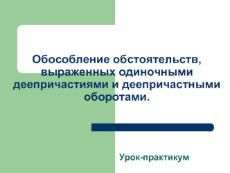 Обособление обстоятельств, выраженных одиночными деепричастиями и деепричастными оборотами.