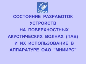 СОСТОЯНИЕ  РАЗРАБОТОК  УСТРОЙСТВ
  НА  ПОВЕРХНОСТНЫХ АКУСТИЧЕСКИХ  ВОЛНАХ  (ПАВ)
  И  ИХ  ИСПОЛЬЗОВАНИЕ  В  
АППАРАТУРЕ  ОАО  