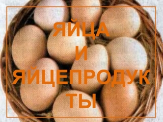 ЯЙЦА
И
ЯЙЦЕПРОДУКТЫ