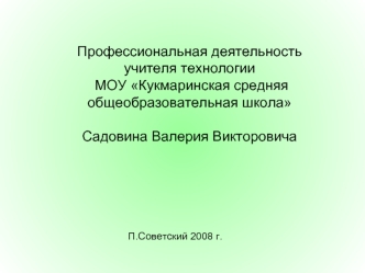 Профессиональная деятельность учителя технологии МОУ Кукмаринская средняя общеобразовательная школа                                                                    Садовина Валерия Викторовича