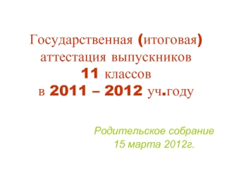 Государственная (итоговая) аттестация выпускников 11 классов в 2011 – 2012 уч.году