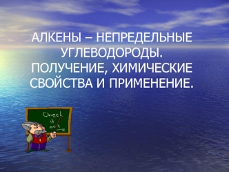 АЛКЕНЫ – НЕПРЕДЕЛЬНЫЕ УГЛЕВОДОРОДЫ.ПОЛУЧЕНИЕ, ХИМИЧЕСКИЕ СВОЙСТВА И ПРИМЕНЕНИЕ.