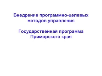 Внедрение программно-целевых методов управленияГосударственная программа Приморского края