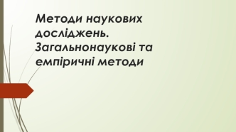 Методи наукових досліджень. Загальнонаукові та емпіричні методи