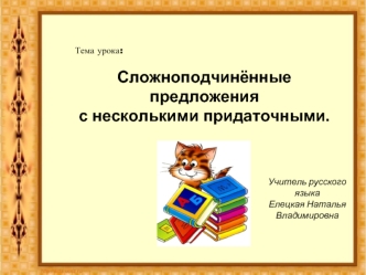 Тема урока: 

Сложноподчинённые предложения 
с несколькими придаточными.